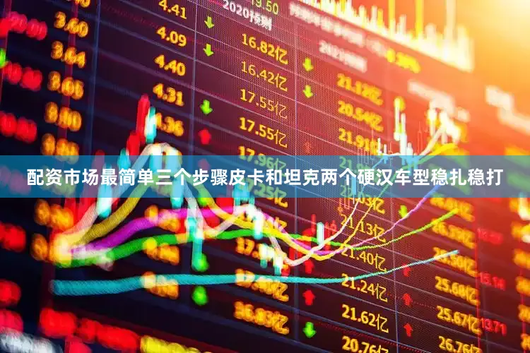 配资市场最简单三个步骤皮卡和坦克两个硬汉车型稳扎稳打