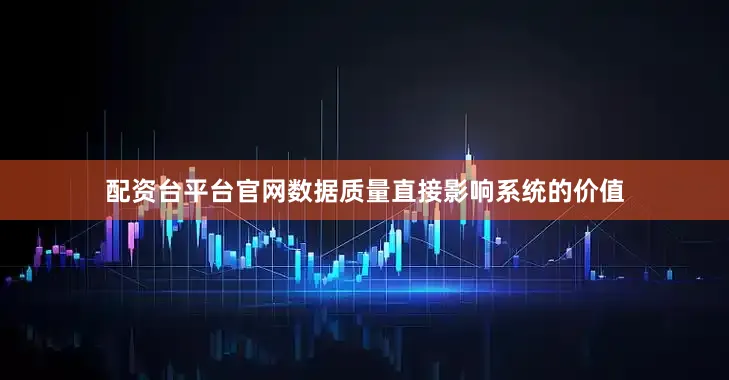 配资台平台官网数据质量直接影响系统的价值