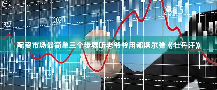 配资市场最简单三个步骤听老爷爷用都塔尔弹《牡丹汗》