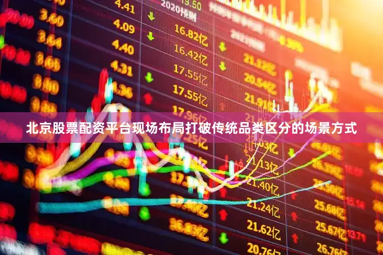 北京股票配资平台现场布局打破传统品类区分的场景方式